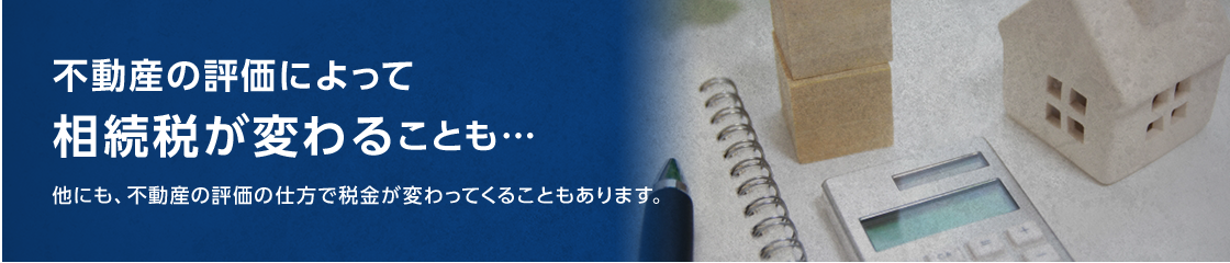 不動産の評価によって相続税が変わることも・・・