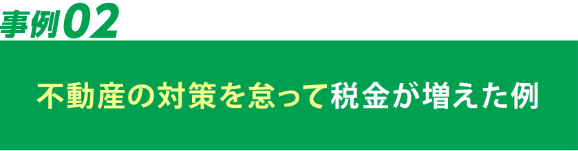 不動産対策をを怠って税金が増えた例