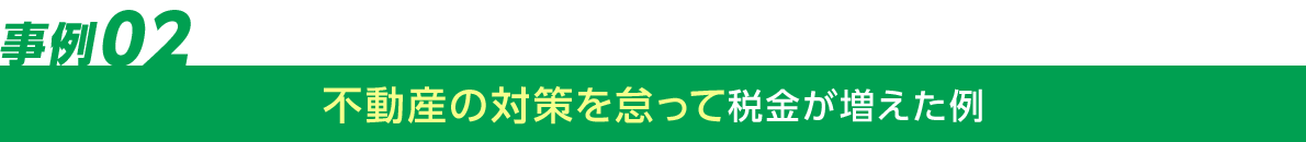 不動産対策をを怠って税金が増えた例