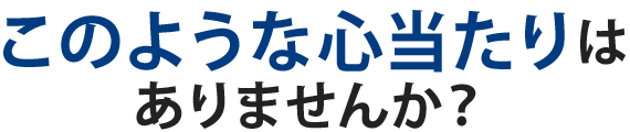 このような心あたりはありませんか